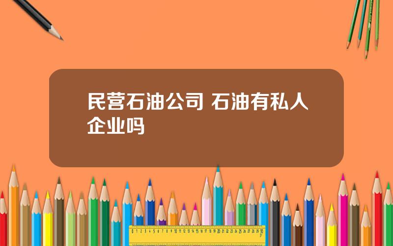 民营石油公司 石油有私人企业吗